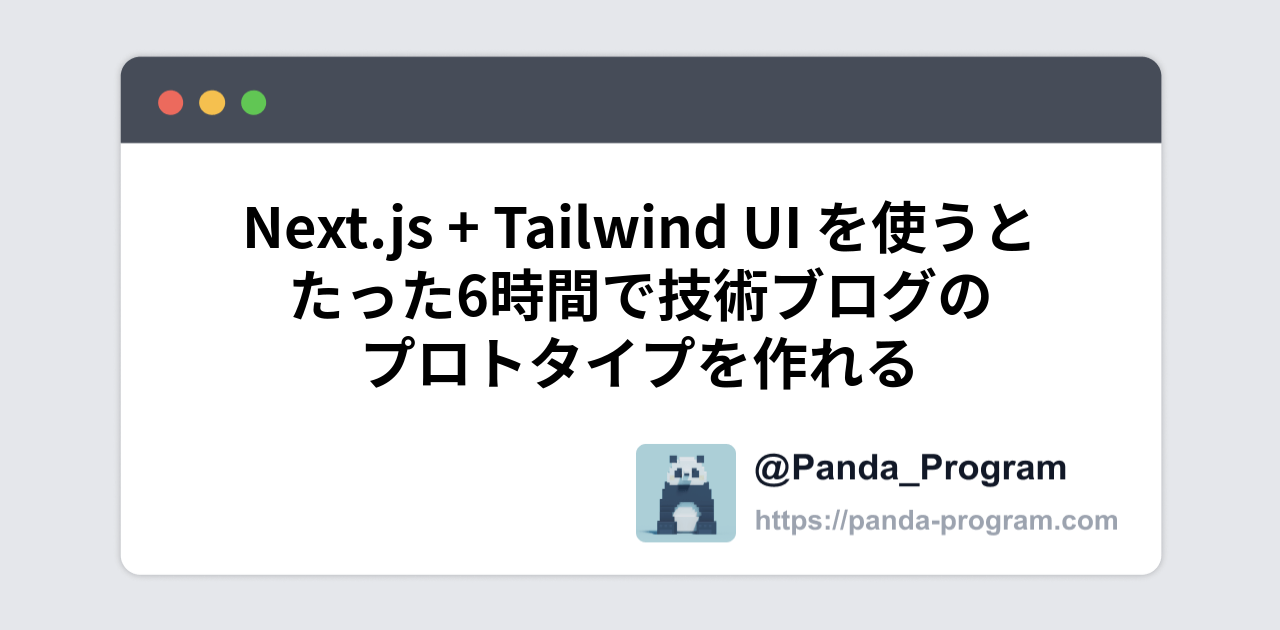 Next.js + Tailwind UI を使うとたった6時間で技術ブログのプロトタイプを作れる - パンダのプログラミングブログ